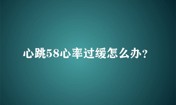 心跳58心率过缓怎么办？