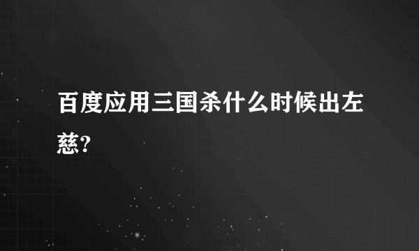 百度应用三国杀什么时候出左慈?