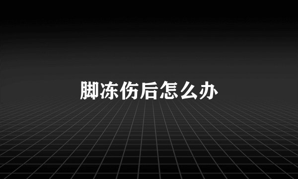 脚冻伤后怎么办