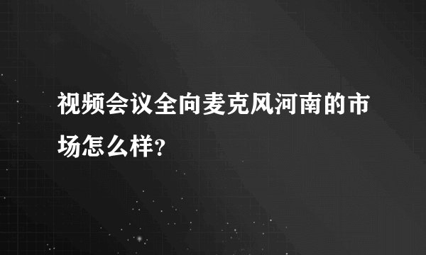 视频会议全向麦克风河南的市场怎么样？