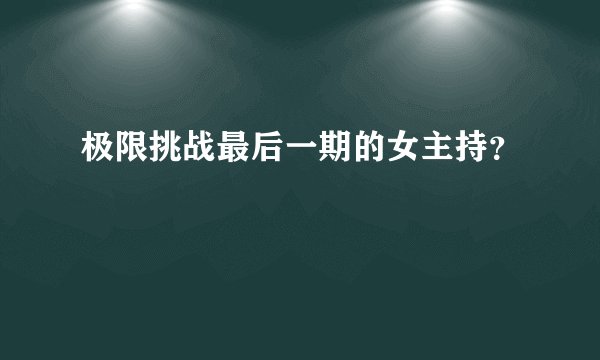 极限挑战最后一期的女主持？