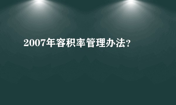 2007年容积率管理办法？