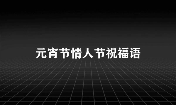 元宵节情人节祝福语