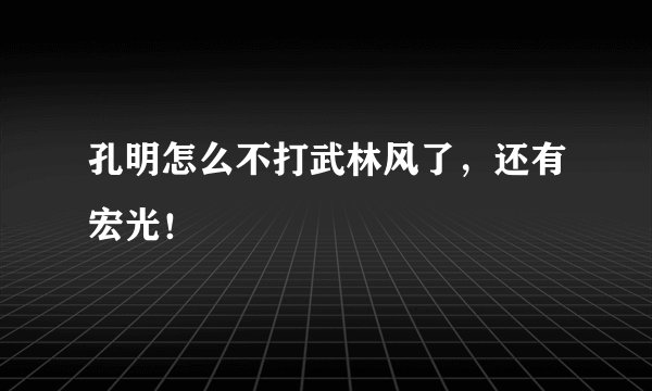 孔明怎么不打武林风了，还有宏光！