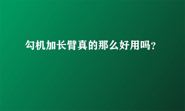勾机加长臂真的那么好用吗？