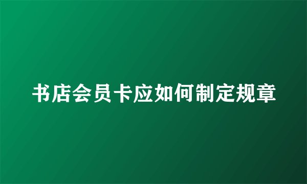 书店会员卡应如何制定规章
