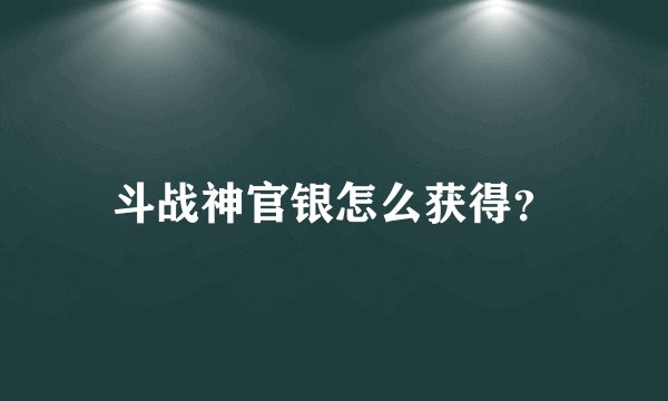 斗战神官银怎么获得？