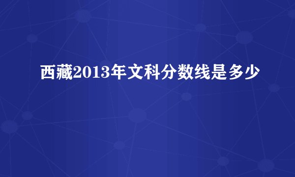 西藏2013年文科分数线是多少