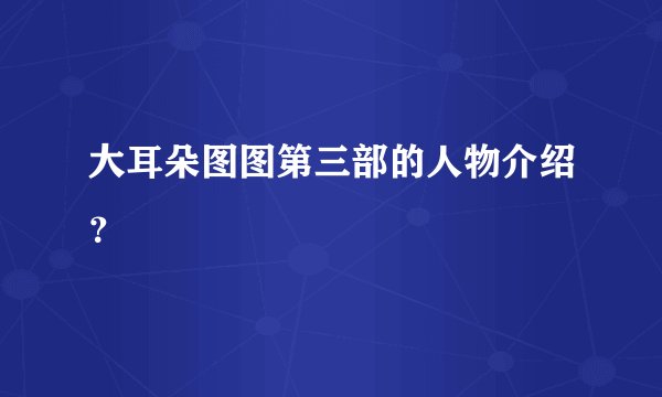 大耳朵图图第三部的人物介绍？