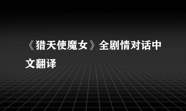 《猎天使魔女》全剧情对话中文翻译
