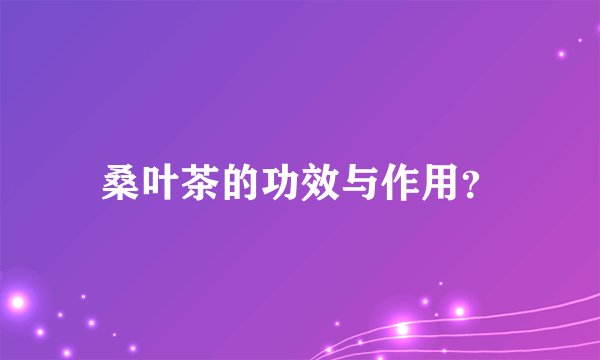 桑叶茶的功效与作用？