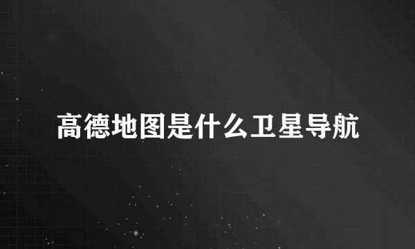 高德地图是什么卫星导航