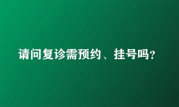 请问复诊需预约、挂号吗？