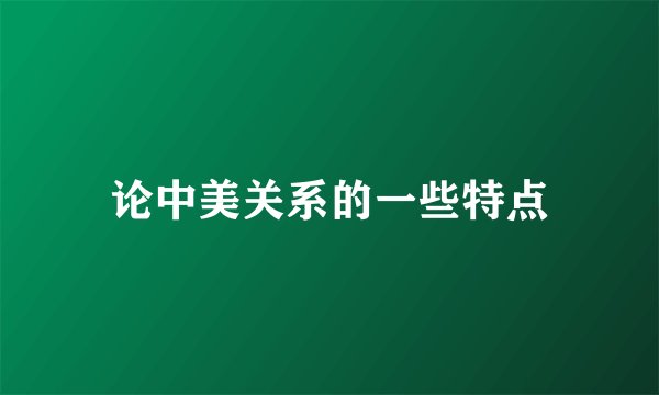 论中美关系的一些特点