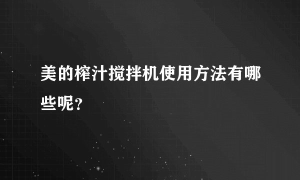 美的榨汁搅拌机使用方法有哪些呢？