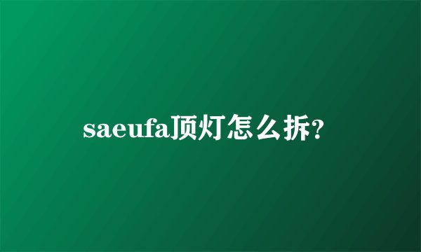saeufa顶灯怎么拆?