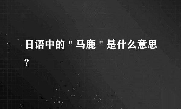日语中的＂马鹿＂是什么意思?