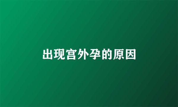 出现宫外孕的原因