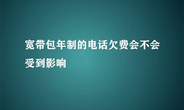 宽带包年制的电话欠费会不会受到影响