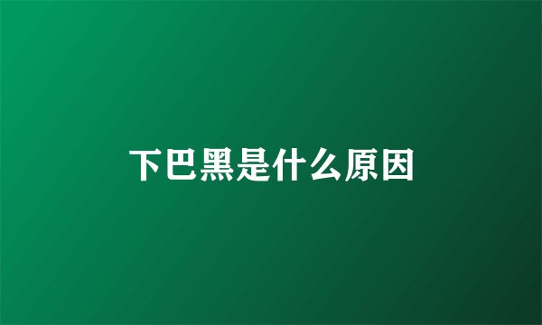下巴黑是什么原因