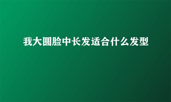 我大圆脸中长发适合什么发型
