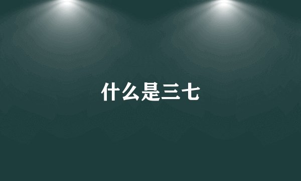 什么是三七
