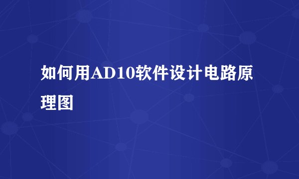 如何用AD10软件设计电路原理图