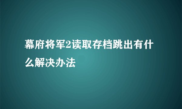 幕府将军2读取存档跳出有什么解决办法
