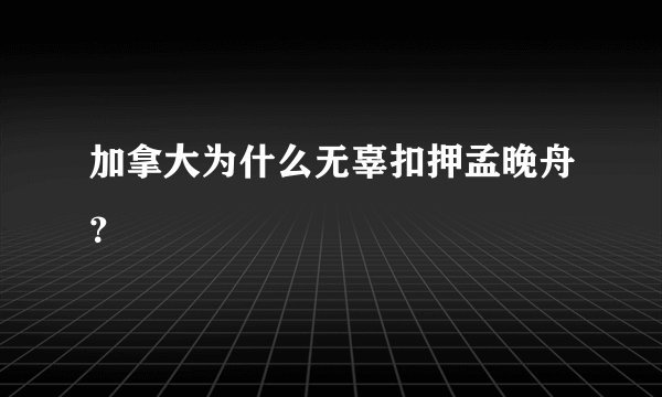 加拿大为什么无辜扣押孟晚舟？
