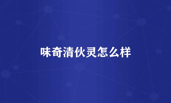 味奇清伙灵怎么样