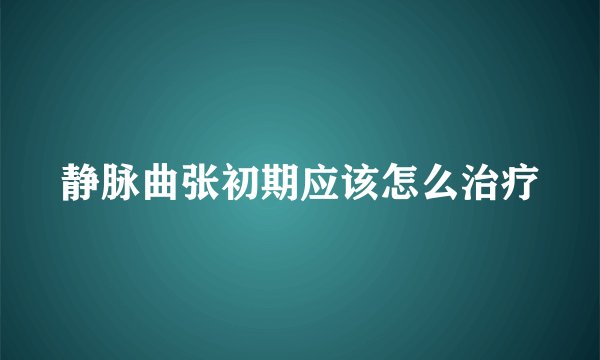 静脉曲张初期应该怎么治疗