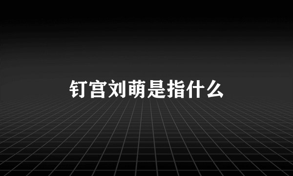 钉宫刘萌是指什么