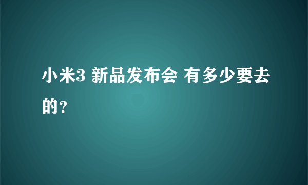 小米3 新品发布会 有多少要去的？