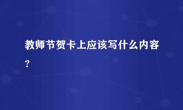 教师节贺卡上应该写什么内容？