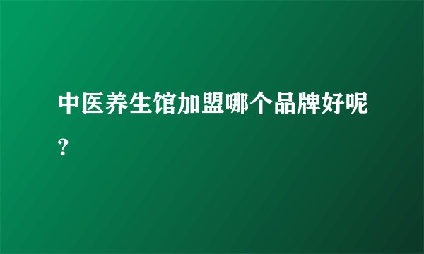 中医养生馆加盟哪个品牌好呢？