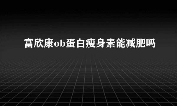 富欣康ob蛋白瘦身素能减肥吗