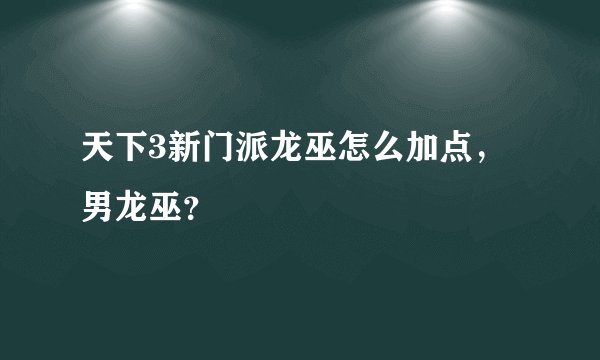 天下3新门派龙巫怎么加点，男龙巫？