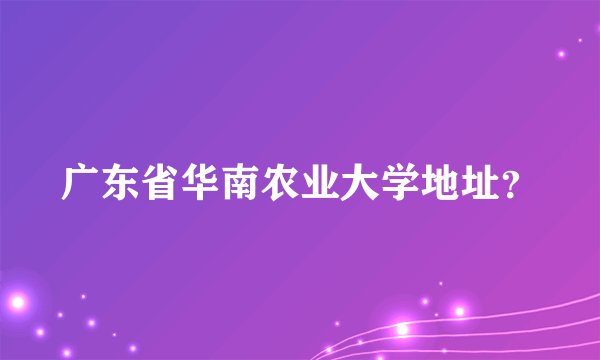 广东省华南农业大学地址？
