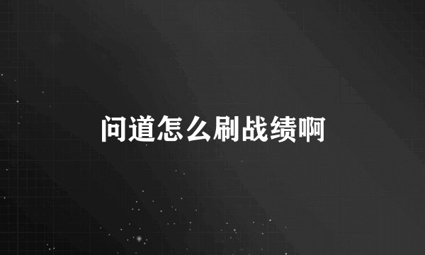 问道怎么刷战绩啊