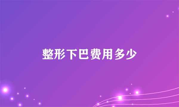 整形下巴费用多少
