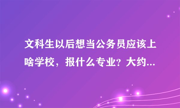 文科生以后想当公务员应该上啥学校,报什么专业?大约多少分?(黑龙江的)