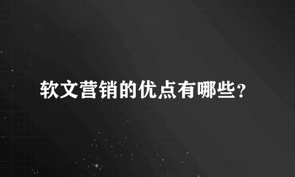 软文营销的优点有哪些？